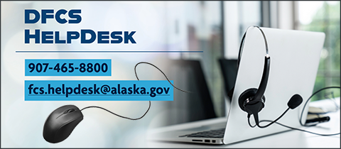 DFCS Helpdesk: 907-465-8800, fcs.helpdesk@alaska.gov