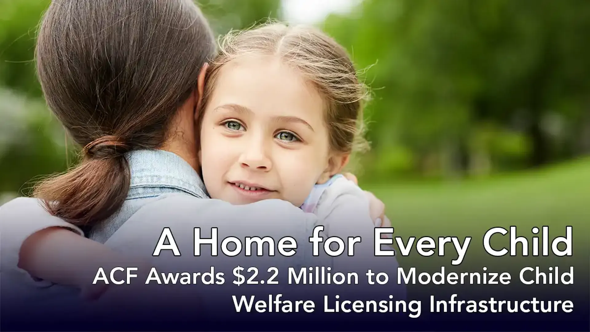A Home for Every Child: ACF Awards $2.2 Million to Modernize Child Welfare Licensing Infrastructure