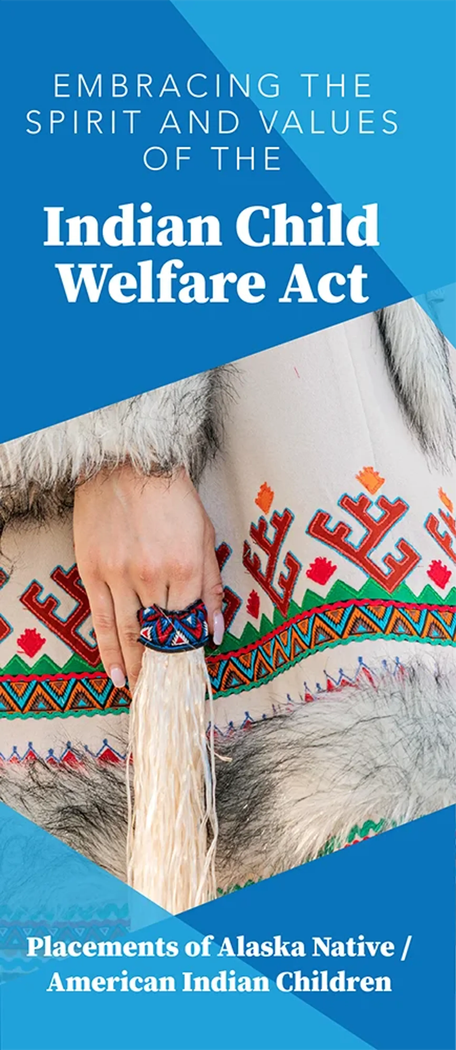 Brochure: Embracing the Spirit and Values of the Indian Child Welfare Act. Placements of Alaska Native / American Indian Children.