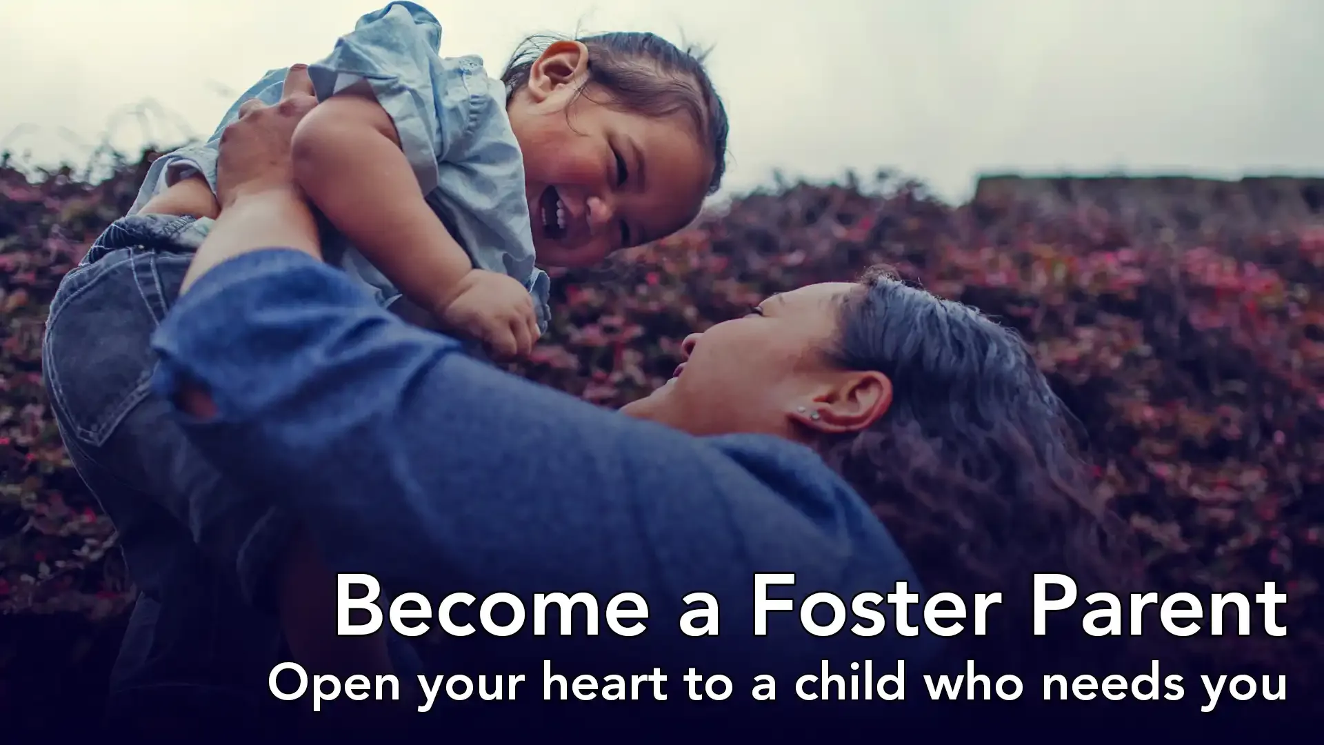Become a Foster Parent: Open your heart to a child who needs you.